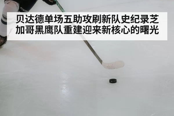 贝达德单场五助攻刷新队史纪录芝加哥黑鹰队重建迎来新核心的曙光
