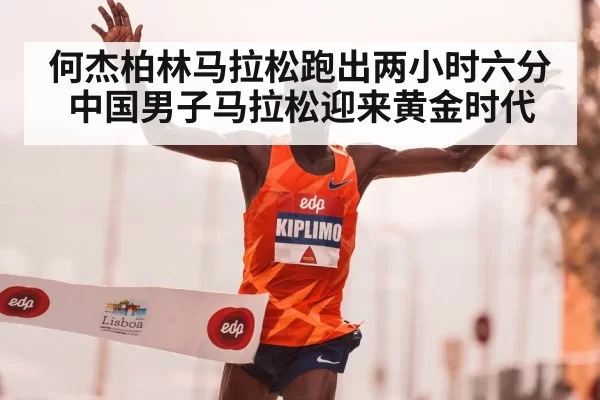 何杰柏林马拉松跑出两小时六分中国男子马拉松迎来黄金时代