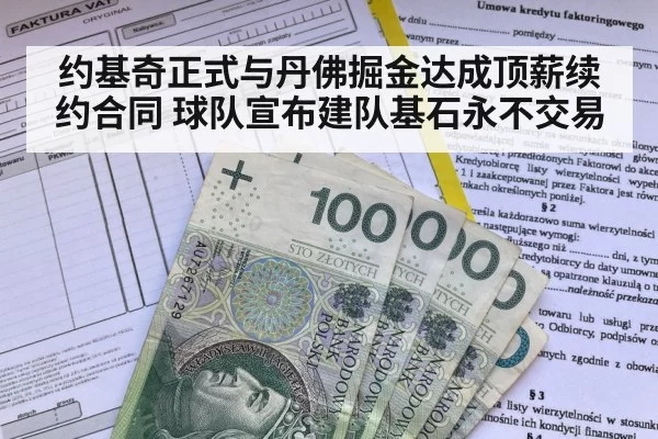 约基奇正式与丹佛掘金达成顶薪续约合同 球队宣布建队基石永不交易