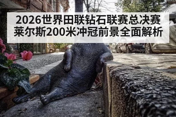 2026世界田联钻石联赛总决赛莱尔斯200米冲冠前景全面解析