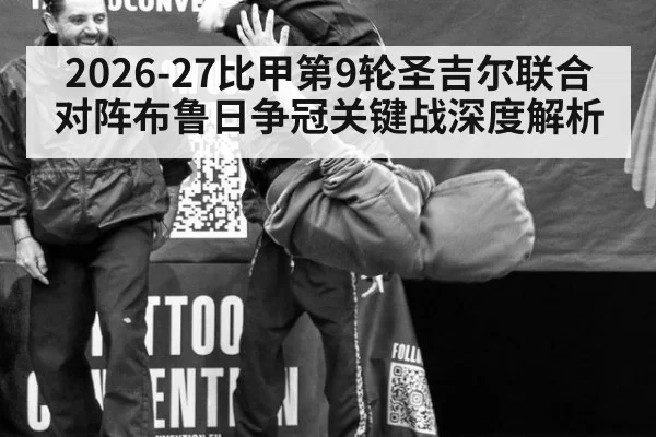 2026-27比甲第9轮圣吉尔联合对阵布鲁日争冠关键战深度解析