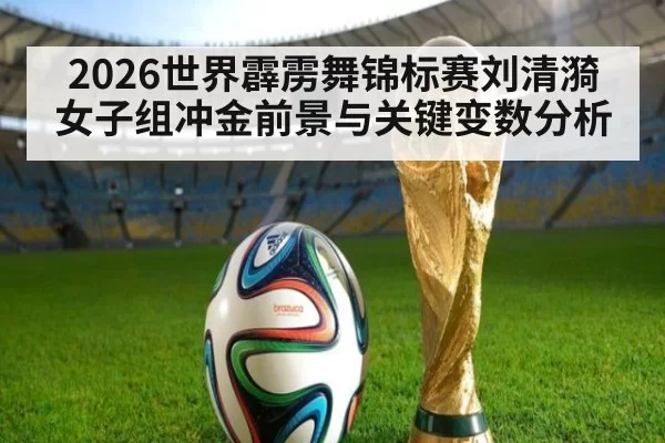 2026世界霹雳舞锦标赛刘清漪女子组冲金前景与关键变数分析